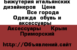 Бижутерия итальянских дизайнеров › Цена ­ 1500-3800 - Все города Одежда, обувь и аксессуары » Аксессуары   . Крым,Приморский